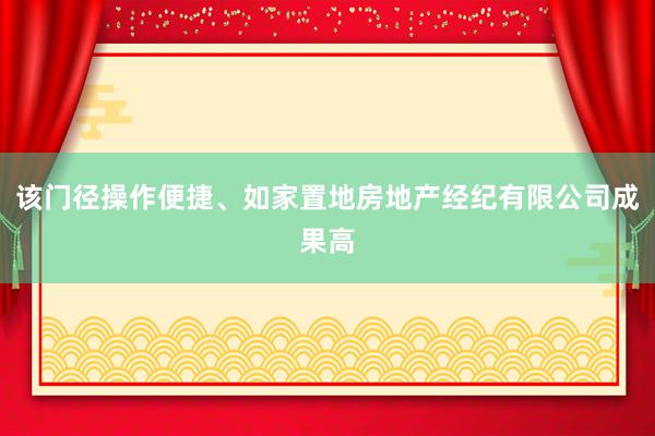 该门径操作便捷、如家置地房地产经纪有限公司成果高